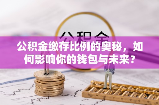 空港公积金缴存比例的奥秘，如何影响你的钱包与未来？