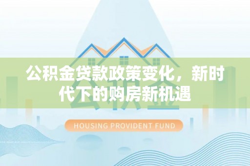 空港公积金贷款政策变化，新时代下的购房新机遇