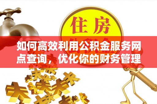 空港如何高效利用公积金服务网点查询，优化你的财务管理