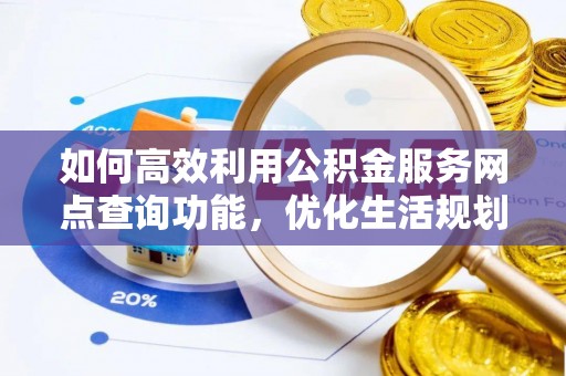 空港如何高效利用公积金服务网点查询功能，优化生活规划