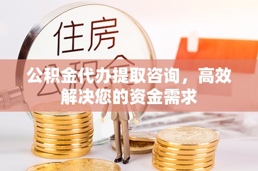 空港公积金代办提取咨询，高效解决您的资金需求
