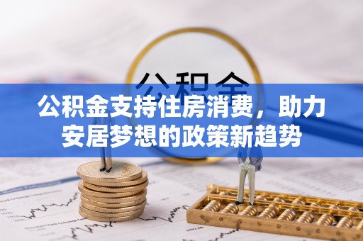 空港公积金支持住房消费，助力安居梦想的政策新趋势