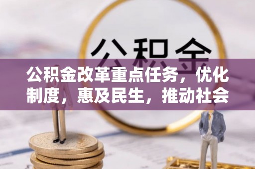 空港公积金改革重点任务，优化制度，惠及民生，推动社会公平发展