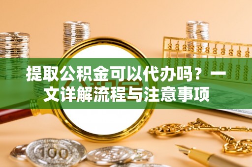 空港提取公积金可以代办吗？一文详解流程与注意事项