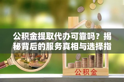 空港公积金提取代办可靠吗？揭秘背后的服务真相与选择指南