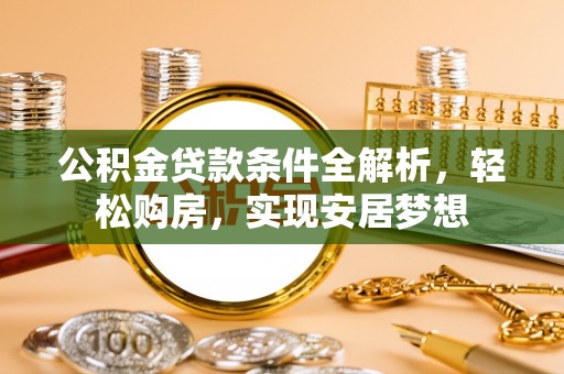 空港公积金贷款条件全解析，轻松购房，实现安居梦想