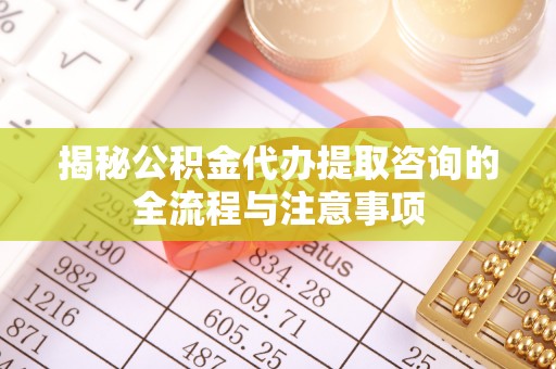 空港揭秘公积金代办提取咨询的全流程与注意事项