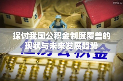 空港探讨我国公积金制度覆盖的现状与未来发展趋势