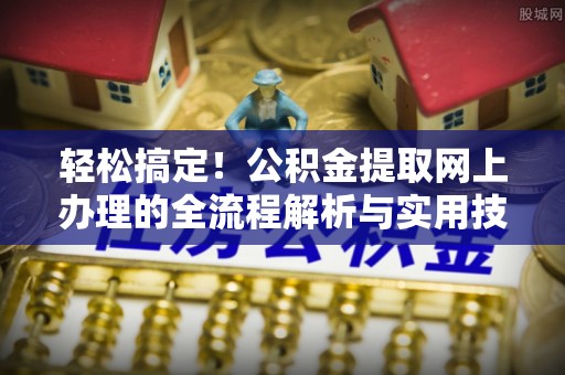 空港轻松搞定！公积金提取网上办理的全流程解析与实用技巧