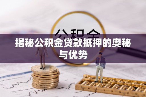 空港揭秘公积金贷款抵押的奥秘与优势
