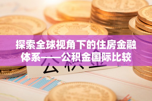 空港探索全球视角下的住房金融体系——公积金国际比较