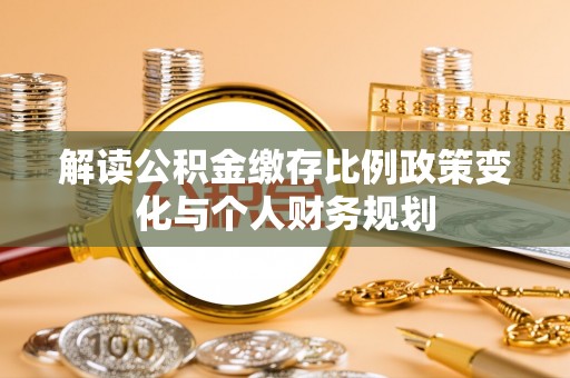 空港解读公积金缴存比例政策变化与个人财务规划