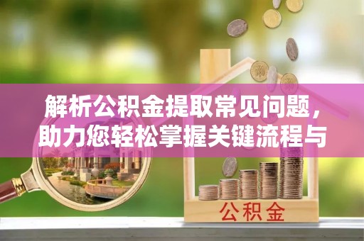 空港解析公积金提取常见问题，助力您轻松掌握关键流程与技巧