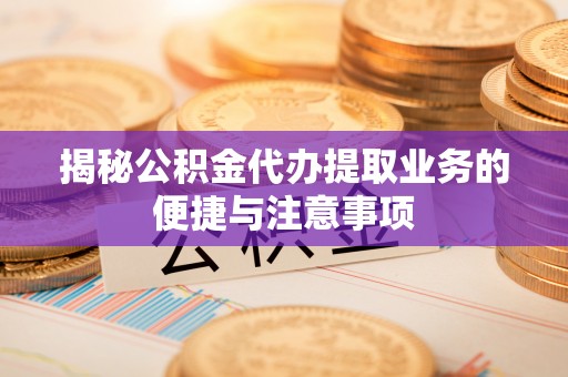 空港揭秘公积金代办提取业务的便捷与注意事项