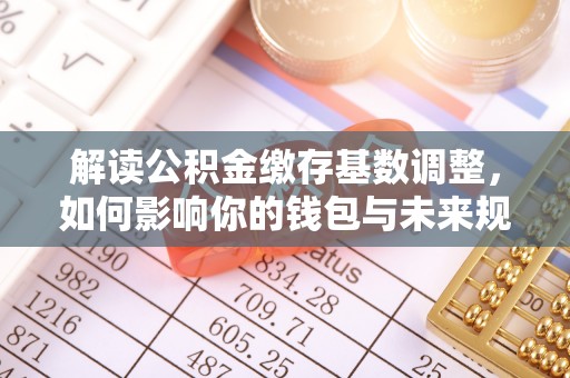 空港解读公积金缴存基数调整，如何影响你的钱包与未来规划