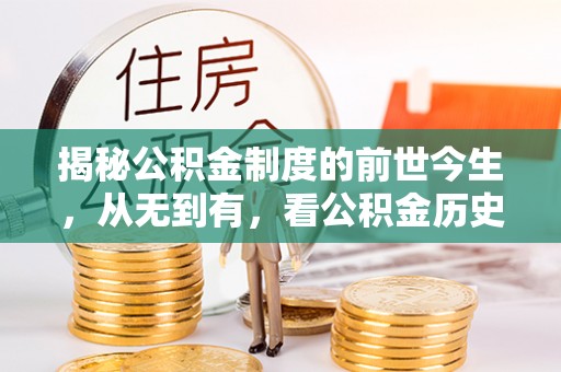 空港揭秘公积金制度的前世今生，从无到有，看公积金历史沿革如何塑造现代生活