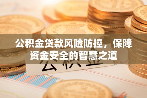 空港公积金贷款风险防控，保障资金安全的智慧之道