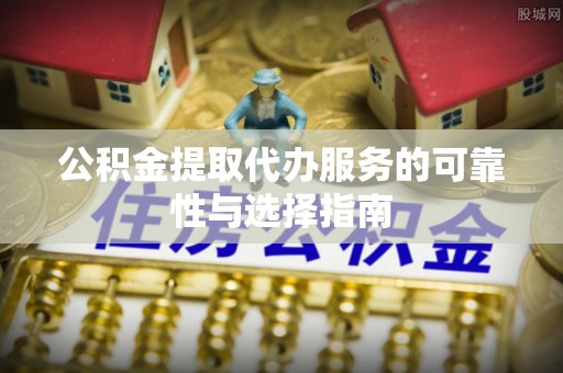 空港公积金提取代办服务的可靠性与选择指南