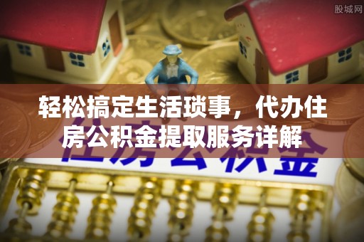 空港轻松搞定生活琐事，代办住房公积金提取服务详解