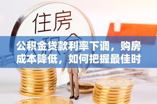 空港公积金贷款利率下调，购房成本降低，如何把握最佳时机？