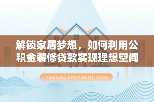 空港解锁家居梦想，如何利用公积金装修贷款实现理想空间