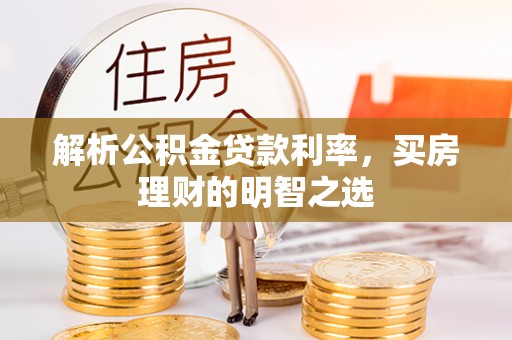 空港解析公积金贷款利率，买房理财的明智之选