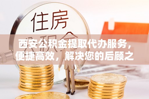 空港西安公积金提取代办服务，便捷高效，解决您的后顾之忧