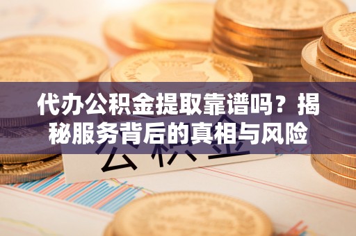空港代办公积金提取靠谱吗？揭秘服务背后的真相与风险