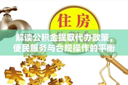 空港解读公积金提取代办政策，便民服务与合规操作的平衡之道