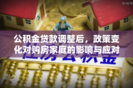 空港公积金贷款调整后，政策变化对购房家庭的影响与应对策略