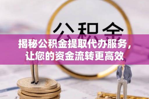 空港揭秘公积金提取代办服务，让您的资金流转更高效