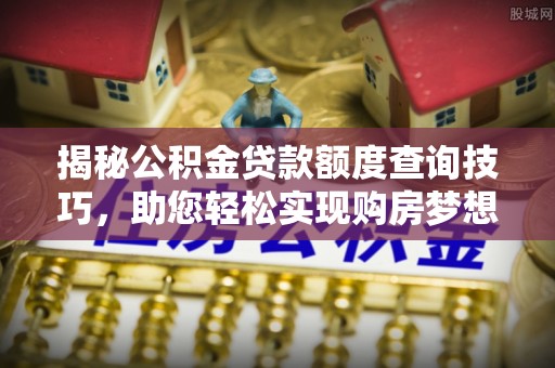 空港揭秘公积金贷款额度查询技巧，助您轻松实现购房梦想