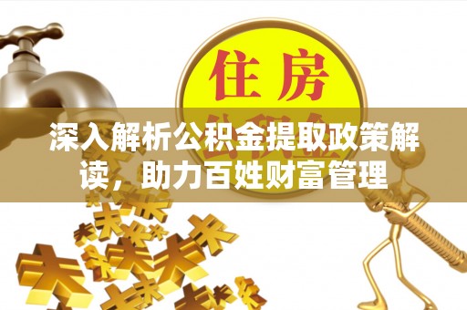 空港深入解析公积金提取政策解读，助力百姓财富管理