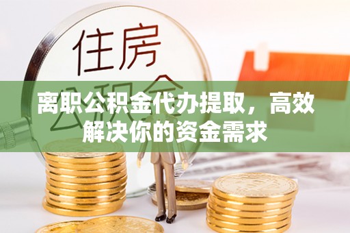 空港离职公积金代办提取，高效解决你的资金需求