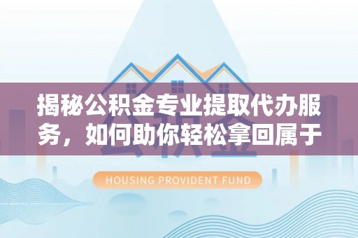空港揭秘公积金专业提取代办服务，如何助你轻松拿回属于你的资金