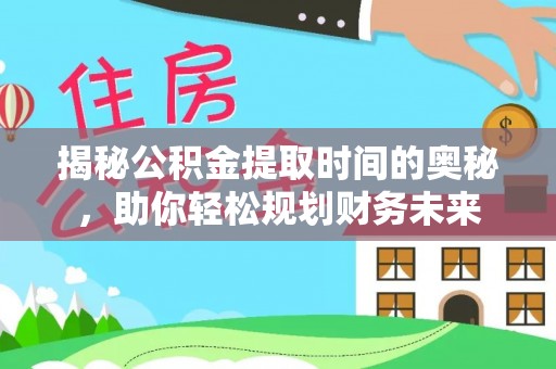 空港揭秘公积金提取时间的奥秘，助你轻松规划财务未来