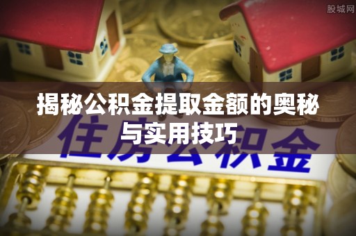 空港揭秘公积金提取金额的奥秘与实用技巧