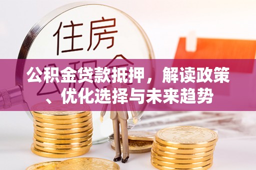 空港公积金贷款抵押，解读政策、优化选择与未来趋势