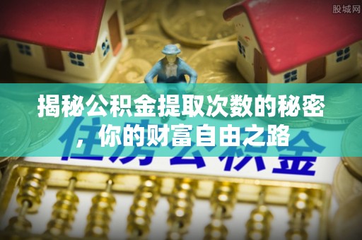 空港揭秘公积金提取次数的秘密，你的财富自由之路