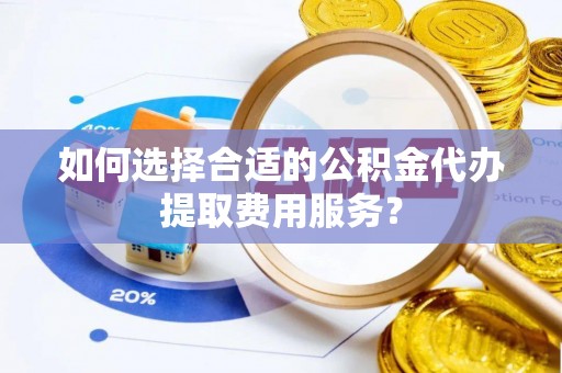 空港如何选择合适的公积金代办提取费用服务？