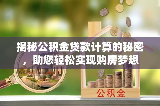 空港揭秘公积金贷款计算的秘密，助您轻松实现购房梦想