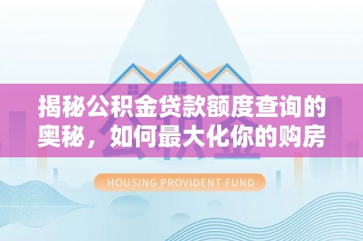 空港揭秘公积金贷款额度查询的奥秘，如何最大化你的购房资金