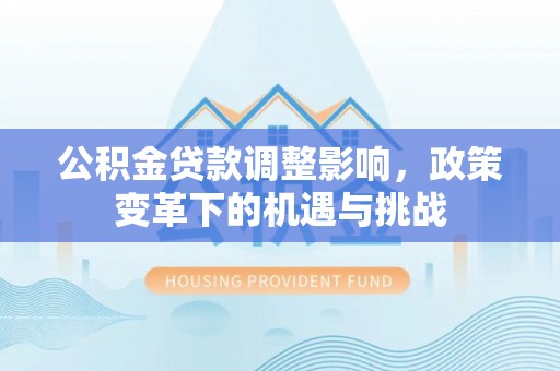 空港公积金贷款调整影响，政策变革下的机遇与挑战
