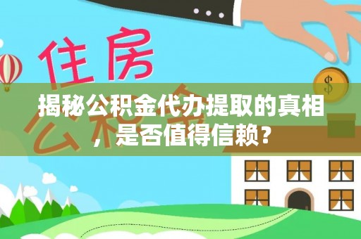 空港揭秘公积金代办提取的真相，是否值得信赖？