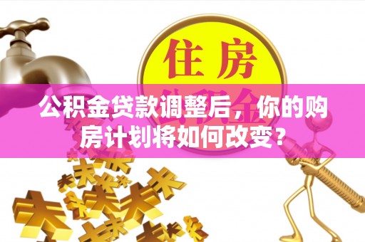 空港公积金贷款调整后，你的购房计划将如何改变？