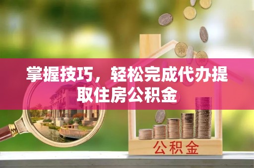 空港掌握技巧，轻松完成代办提取住房公积金