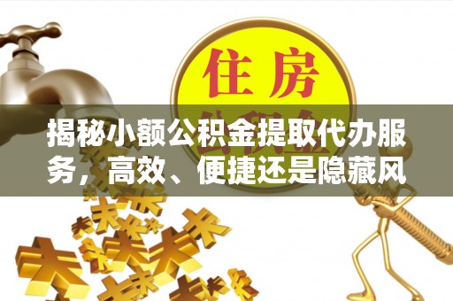 空港揭秘小额公积金提取代办服务，高效、便捷还是隐藏风险？