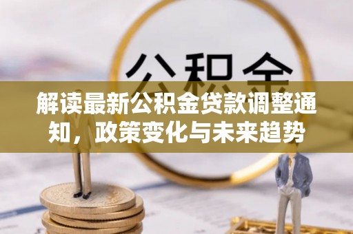 空港解读最新公积金贷款调整通知，政策变化与未来趋势