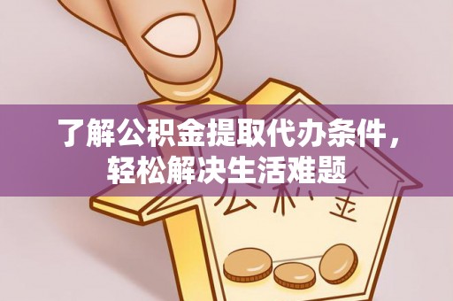 空港了解公积金提取代办条件，轻松解决生活难题