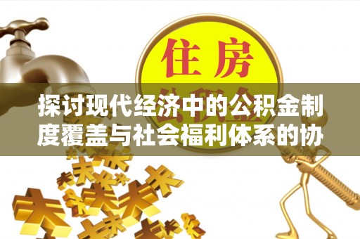 空港探讨现代经济中的公积金制度覆盖与社会福利体系的协同发展
